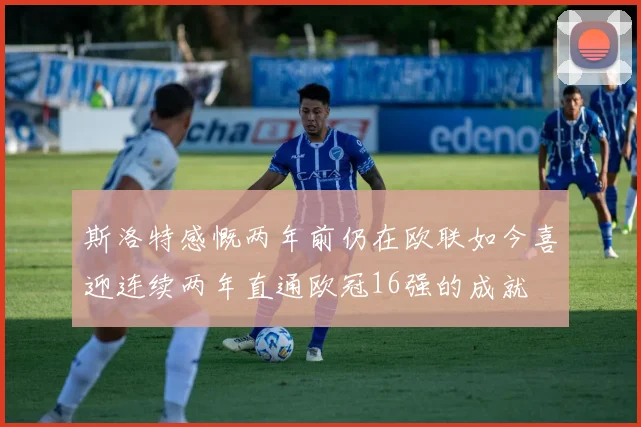 斯洛特感慨两年前仍在欧联如今喜迎连续两年直通欧冠16强的成就