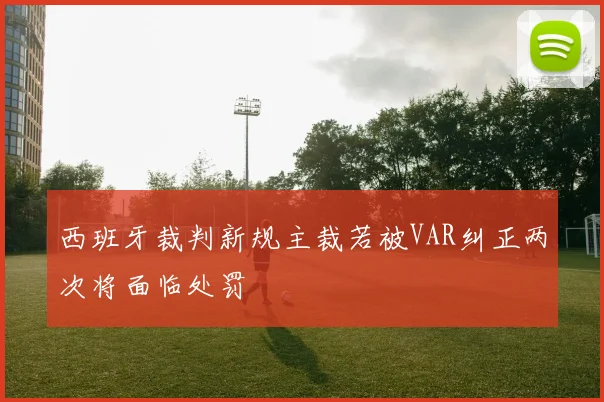 西班牙裁判新规主裁若被VAR纠正两次将面临处罚
