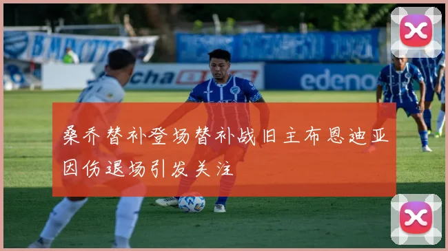 桑乔替补登场替补战旧主布恩迪亚因伤退场引发关注