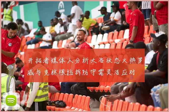 开拓者媒体人分析大洛状态火热罗威与克林根挡拆防守需灵活应对