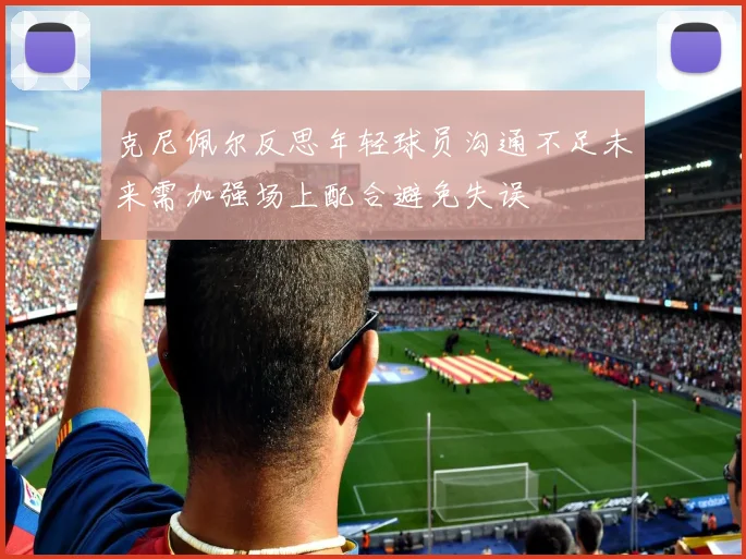 克尼佩尔反思年轻球员沟通不足未来需加强场上配合避免失误