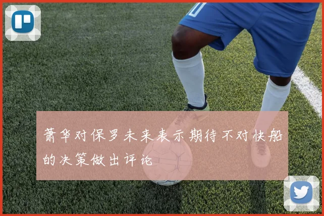 萧华对保罗未来表示期待不对快船的决策做出评论
