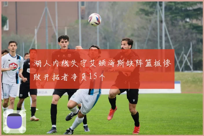 湖人内线失守艾顿海斯缺阵篮板惨败开拓者净负15个
