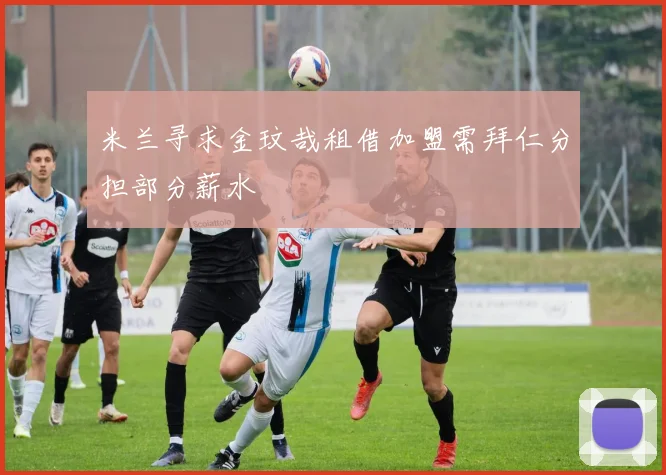 米兰寻求金玟哉租借加盟需拜仁分担部分薪水