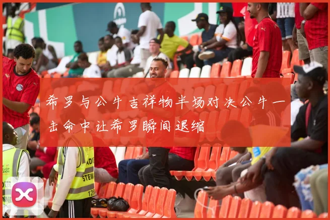 希罗与公牛吉祥物半场对决公牛一击命中让希罗瞬间退缩