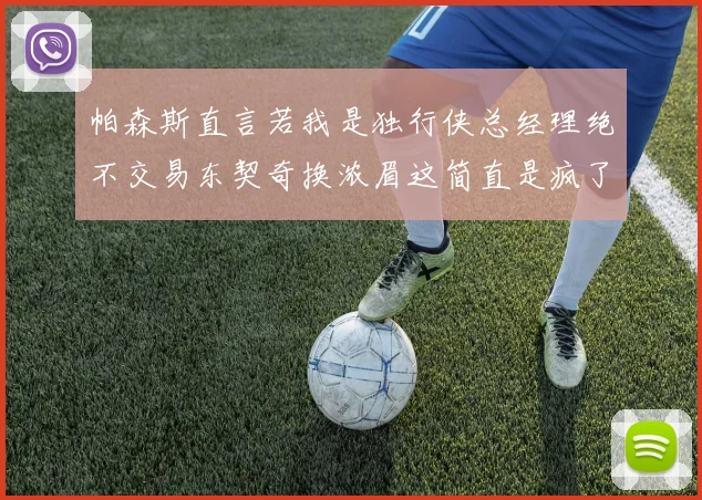 帕森斯直言若我是独行侠总经理绝不交易东契奇换浓眉这简直是疯了