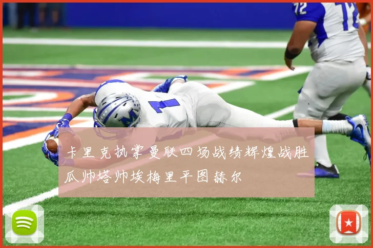 卡里克执掌曼联四场战绩辉煌战胜瓜帅塔帅埃梅里平图赫尔