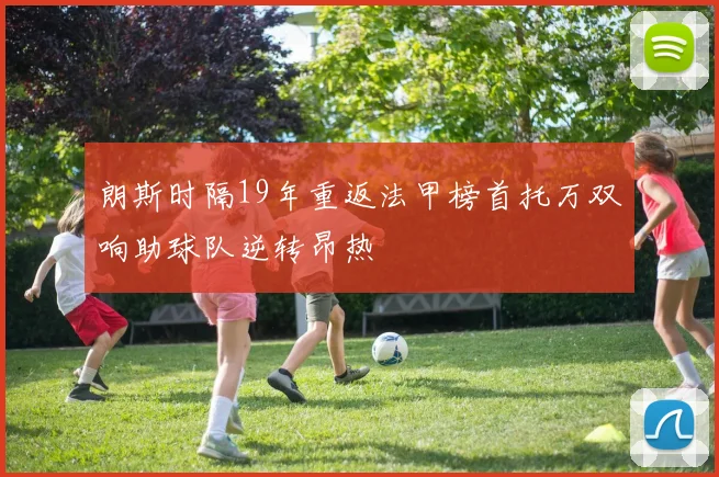 朗斯时隔19年重返法甲榜首托万双响助球队逆转昂热