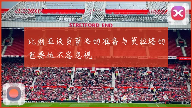 比利亚谈贡萨洛的准备与莫拉塔的重要性不容忽视