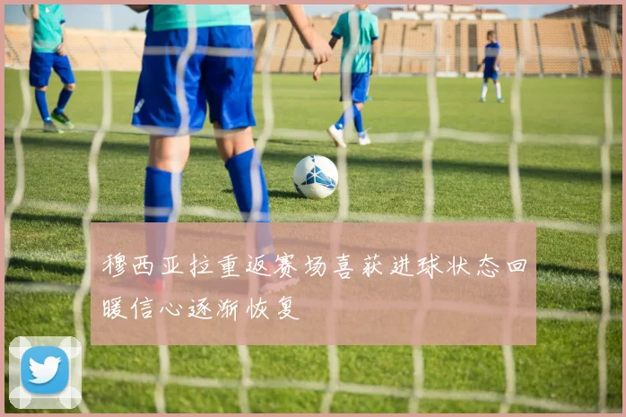 穆西亚拉重返赛场喜获进球状态回暖信心逐渐恢复